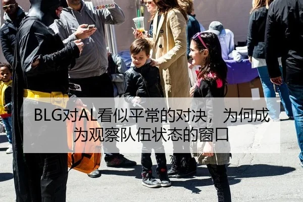 BLG对AL看似平常的对决，为何成为观察队伍状态的窗口